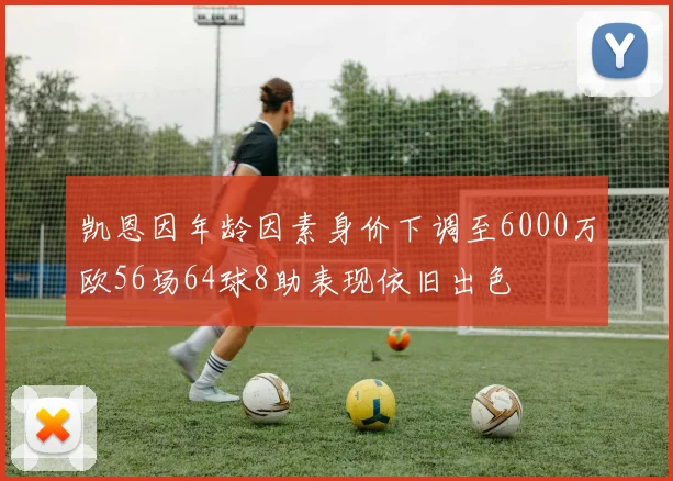 凯恩因年龄因素身价下调至6000万欧56场64球8助表现依旧出色