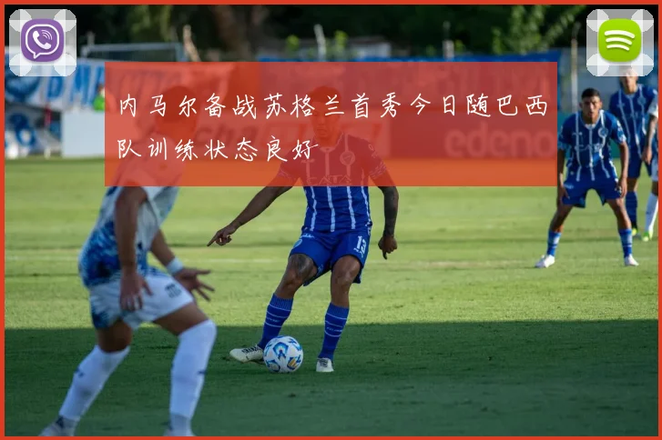 内马尔备战苏格兰首秀今日随巴西队训练状态良好